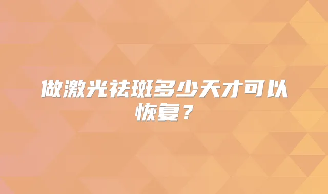 做激光祛斑多少天才可以恢复?