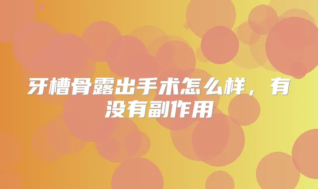 牙槽骨露出手术怎么样,有没有副作用