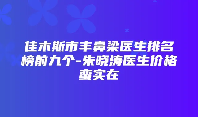 佳木斯市丰鼻梁医生排名榜前九个-朱晓涛医生价格蛮实在
