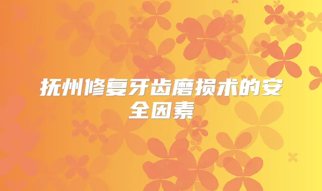 抚州修复牙齿磨损术的安全因素