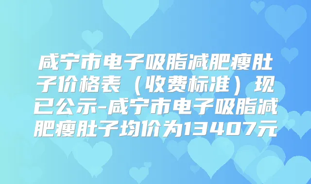 咸宁市电子吸脂减肥瘦肚子价格表（收费标准）现已公示-咸宁市电子吸脂减肥瘦肚子均价为13407元
