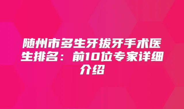随州市多生牙拔牙手术医生排名:前10位专家详细介绍