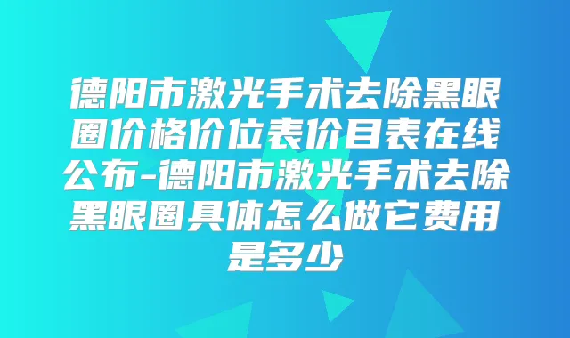 title="德阳市激光手术去除黑眼圈价格价位表价目表在线公布-德阳市激光手术去除黑眼圈具体怎么做它费用是多少"