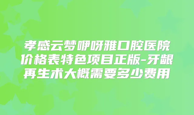 孝感云梦咿呀雅口腔医院价格表特色项目正版-牙龈再生术大概需要多少费用