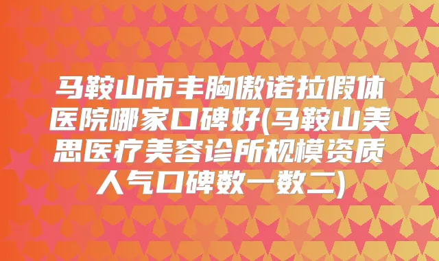 马鞍山市丰胸傲诺拉假体医院哪家口碑好(马鞍山美思医疗美容诊所规模资质人气口碑数一数二)