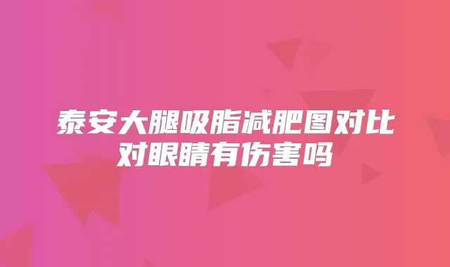 泰安大腿吸脂减肥图对比对眼睛有伤害吗