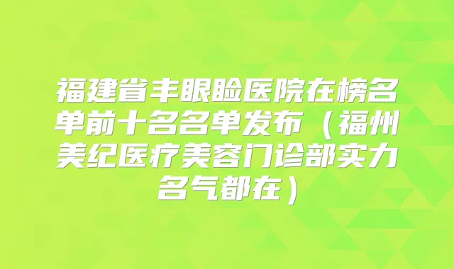 福建省丰眼睑医院在榜名单前十名名单发布（福州美纪医疗美容门诊部实力名气都在）