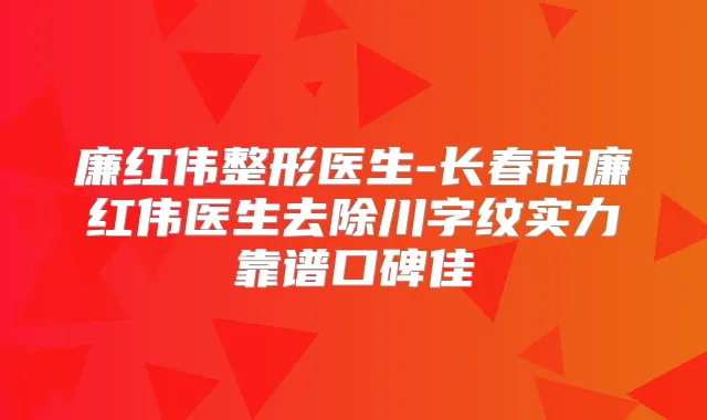 廉红伟整形医生-长春市廉红伟医生去除川字纹实力靠谱口碑佳