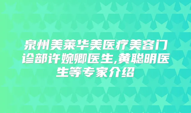 泉州美莱华美医疗美容门诊部许婉卿医生,黄聪明医生等专家介绍