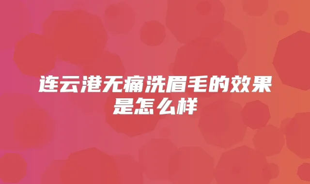 连云港洗眉毛的效果是怎么样