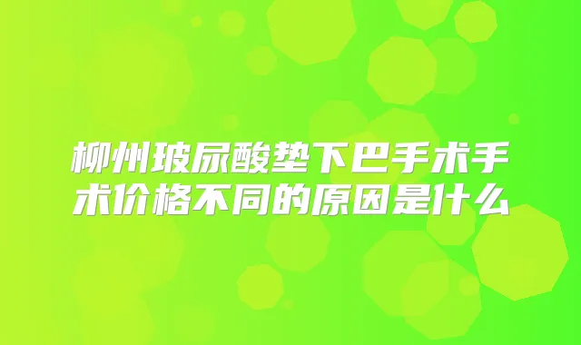 柳州玻尿酸垫下巴手术手术价格不同的原因是什么