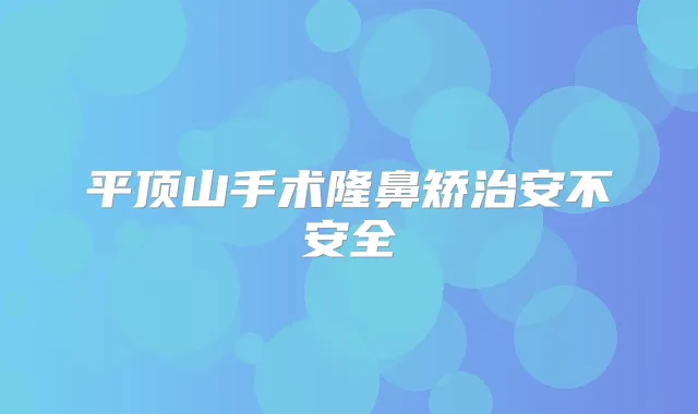 平顶山手术隆鼻矫治安不安全