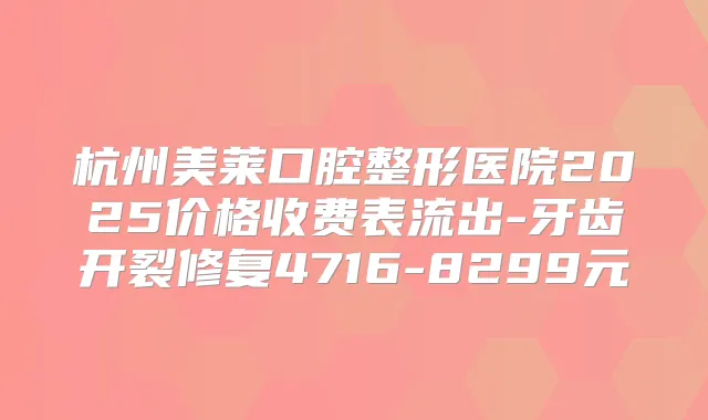 杭州美莱口腔整形医院2025价格收费表流出-牙齿开裂修复4716-8299元