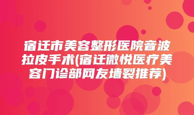 宿迁市美容整形医院音波拉皮手术(宿迁微悦医疗美容门诊部网友墙裂推荐)