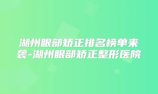 湖州眼部矫正排名榜单来袭-湖州眼部矫正整形医院