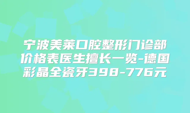 宁波美莱口腔整形门诊部价格表医生擅长一览-德国彩晶全瓷牙398-776元