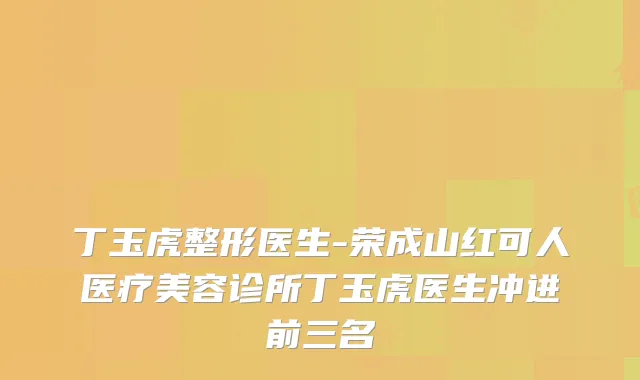 丁玉虎整形医生-荣成山红可人医疗美容诊所丁玉虎医生冲进前三名