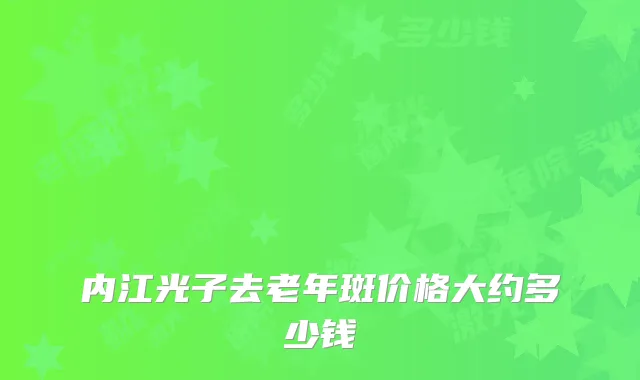 内江光子去老年斑价格大约多少钱