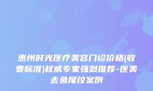 惠州时光医疗美容门诊价格(收费标准)专家强烈推荐-医美去鱼尾纹案例