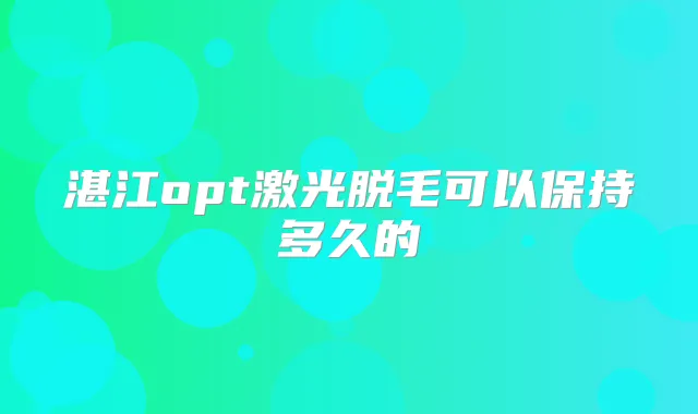 湛江opt激光脱毛可以保持多久的
