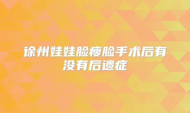 徐州娃娃脸瘦脸手术后有没有后遗症