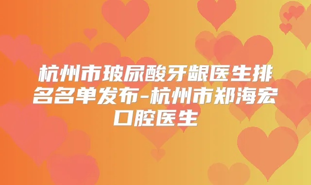 杭州市玻尿酸牙龈医生排名名单发布-杭州市郑海宏口腔医生