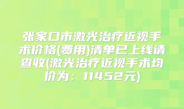 张家口市激光近视手术价格(费用)清单已上线请查收(激光近视手术均价为：11452元)