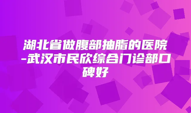 湖北省做腹部抽脂的医院-武汉市民欣综合门诊部口碑好
