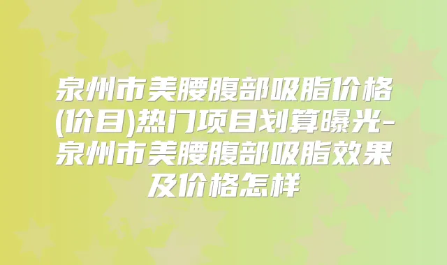 泉州市美腰腹部吸脂价格(价目)热门项目划算曝光-泉州市美腰腹部吸脂效果及价格怎样