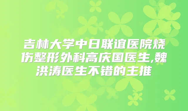 吉林大学中日联谊医院烧伤整形外科高庆国医生,魏洪涛医生不错的主推