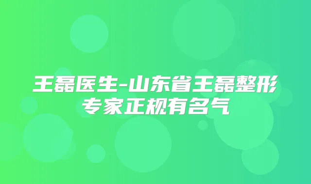 王磊医生-山东省王磊整形专家正规有名气