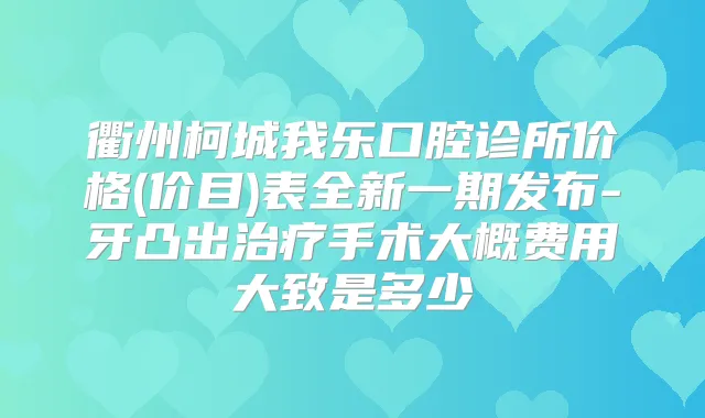 衢州柯城我乐口腔诊所价格(价目)表全新一期发布-牙凸出手术大概费用大致是多少