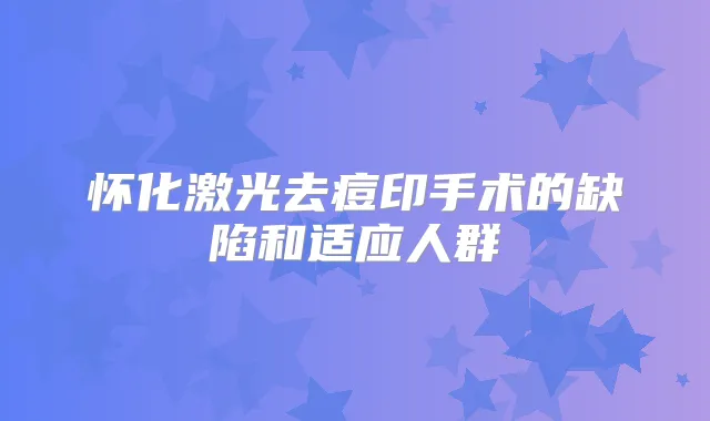 怀化激光去痘印手术的缺陷和适应人群
