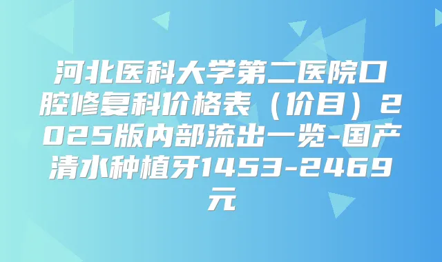 河北医科大学第二医院口腔修复科价格表（价目）2025版内部流出一览-国产清水种植牙1453-2469元