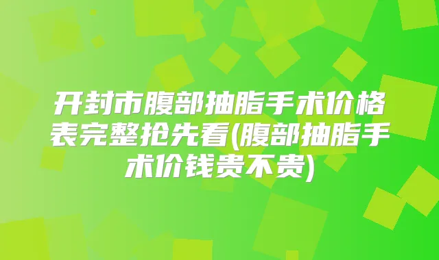 开封市腹部抽脂手术价格表完整抢先看(腹部抽脂手术价钱贵不贵)