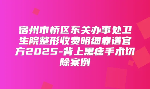 宿州市桥区东关办事处卫生院整形收费明细靠谱官方2025-背上黑痣手术切除案例