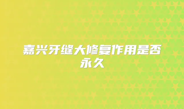 嘉兴牙缝大修复作用是否永久