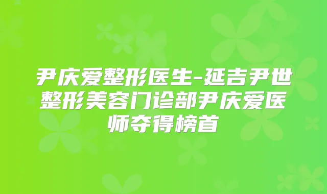 尹庆爱整形医生-延吉尹世整形美容门诊部尹庆爱医师夺得榜首