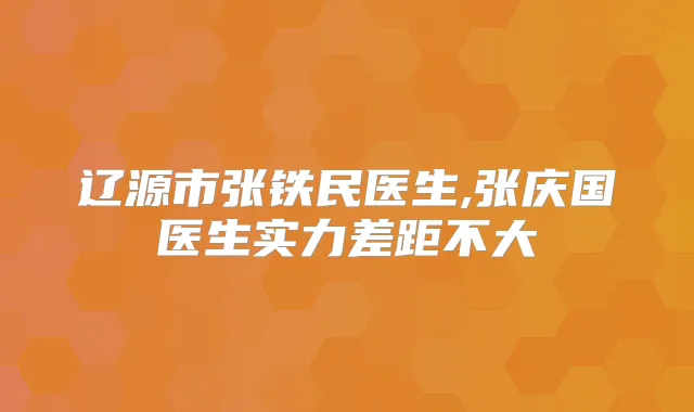 辽源市张铁民医生,张庆国医生实力差距不大