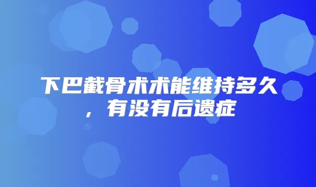 下巴截骨术术能维持多久，有没有后遗症
