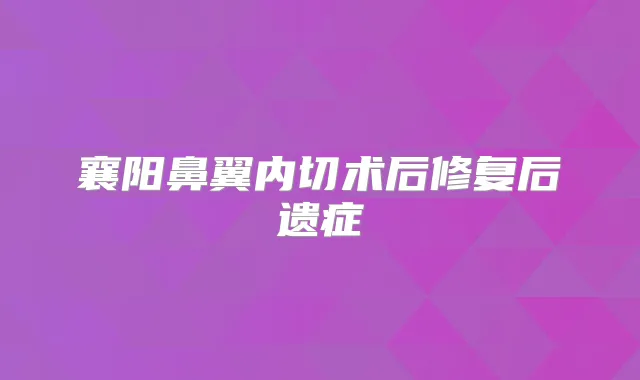 襄阳鼻翼内切术后修复后遗症