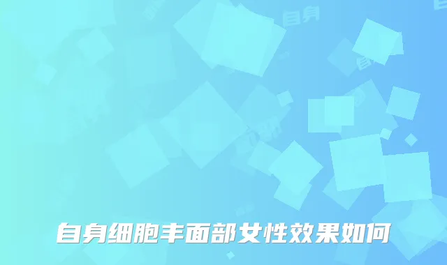 自身细胞丰面部女性效果如何
