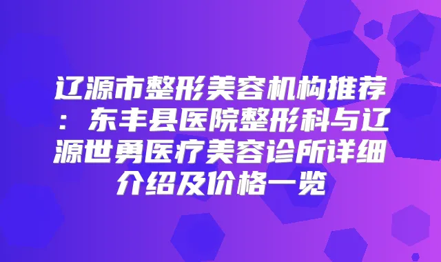 辽源市整形美容机构推荐：东丰县医院整形科与辽源世勇医疗美容诊所详细介绍及价格一览