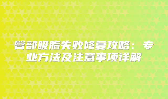 臀部吸脂失败修复攻略:专业方法及注意事项详解