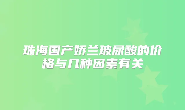 珠海国产娇兰玻尿酸的价格与几种因素有关
