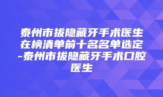 泰州市拔隐藏牙手术医生在榜清单前十名名单选定-泰州市拔隐藏牙手术口腔医生