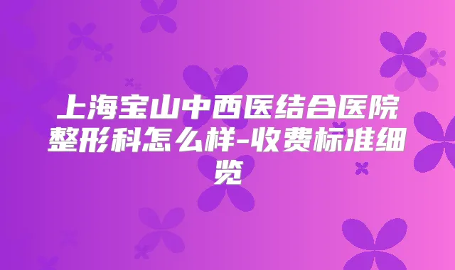 上海宝山中西医结合医院整形科怎么样-收费标准细览