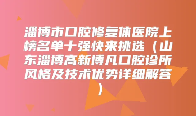 淄博市口腔修复体医院上榜名单十强快来挑选（山东淄博高新博凡口腔诊所风格及技术优势详细解答）
