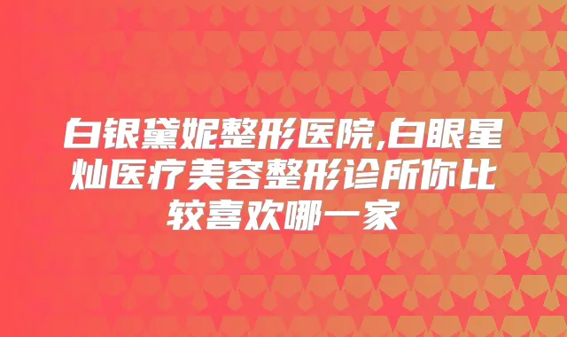 白银黛妮整形医院,白眼星灿医疗美容整形诊所你比较喜欢哪一家
