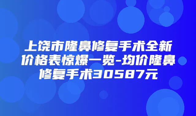 上饶市隆鼻修复手术全新价格表惊爆一览-均价隆鼻修复手术30587元